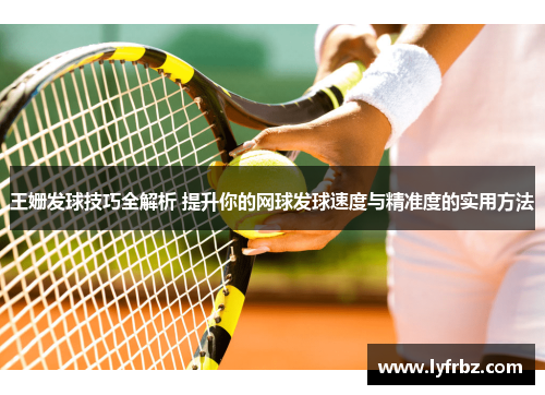 王姗发球技巧全解析 提升你的网球发球速度与精准度的实用方法