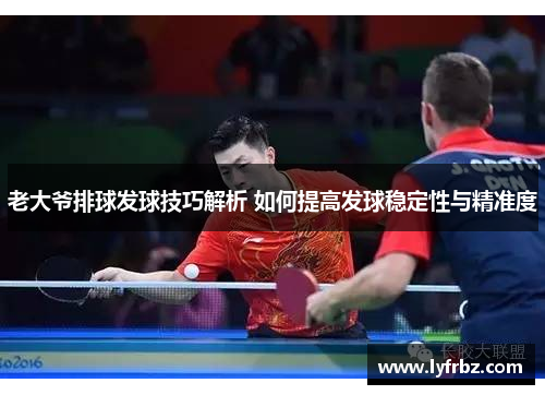 老大爷排球发球技巧解析 如何提高发球稳定性与精准度