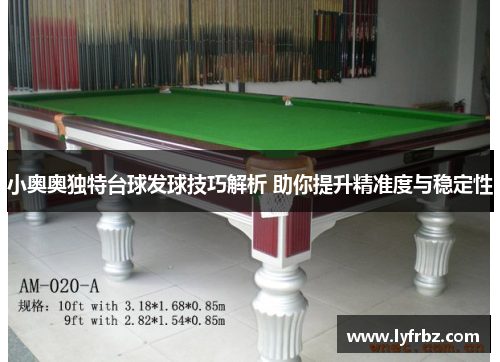 小奥奥独特台球发球技巧解析 助你提升精准度与稳定性