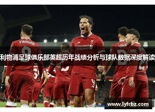 利物浦足球俱乐部英超历年战绩分析与球队数据深度解读
